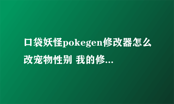 口袋妖怪pokegen修改器怎么改宠物性别 我的修改器改不了性别