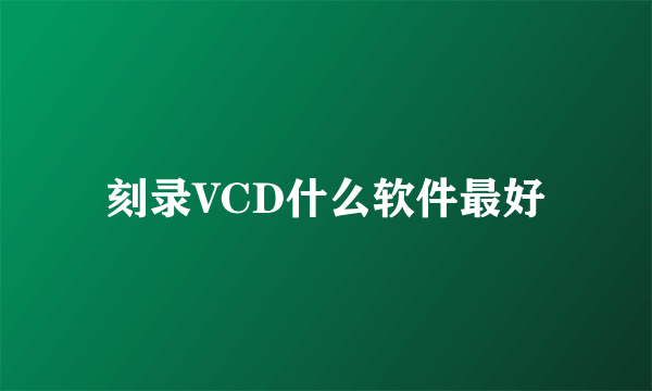 刻录VCD什么软件最好