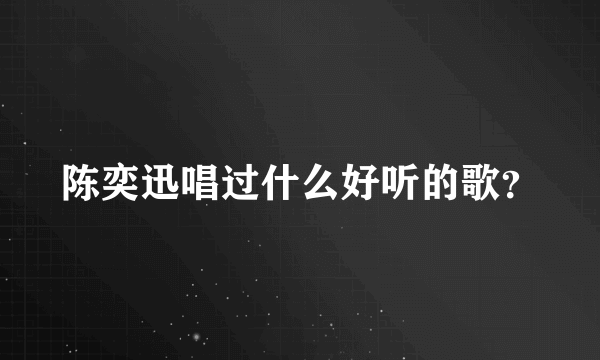 陈奕迅唱过什么好听的歌？