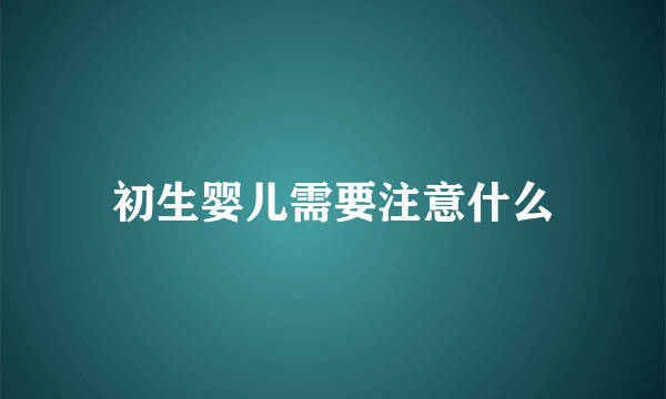 初生婴儿需要注意什么