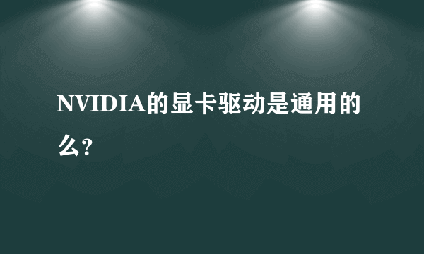 NVIDIA的显卡驱动是通用的么？