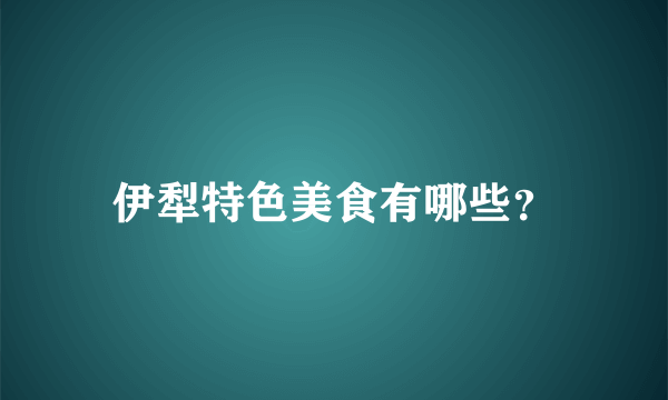 伊犁特色美食有哪些？