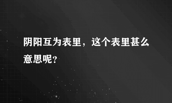 阴阳互为表里，这个表里甚么意思呢？