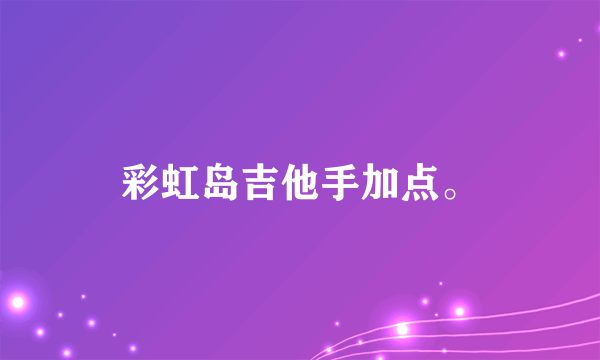 彩虹岛吉他手加点。