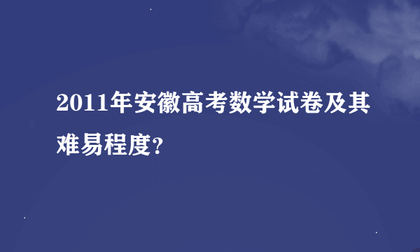 2011年安徽高考数学试卷及其难易程度？