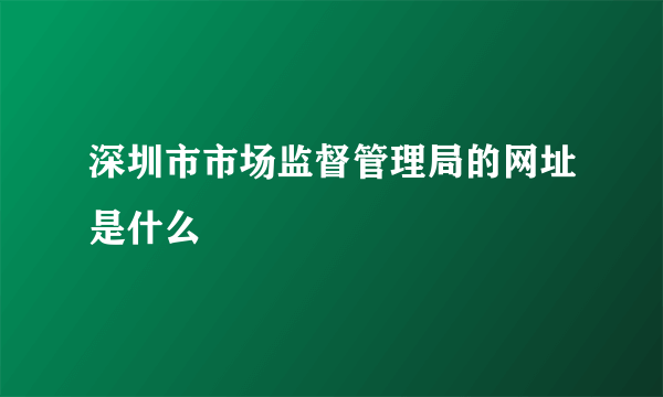 深圳市市场监督管理局的网址是什么