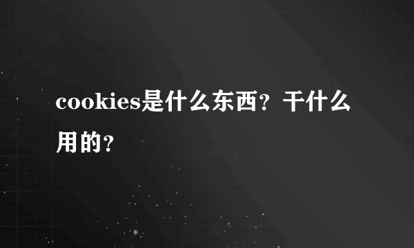 cookies是什么东西？干什么用的？