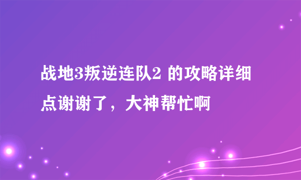 战地3叛逆连队2 的攻略详细点谢谢了，大神帮忙啊