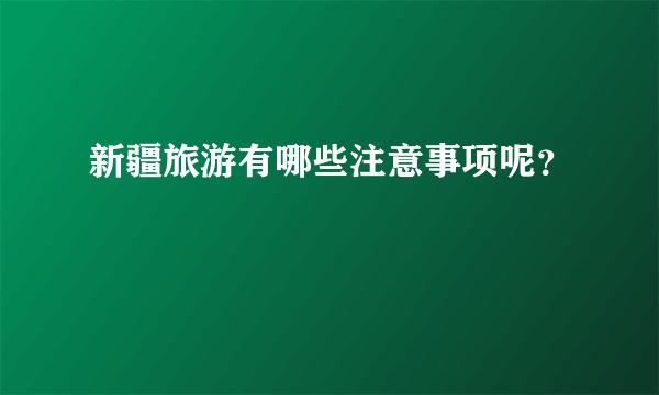 新疆旅游有哪些注意事项呢？