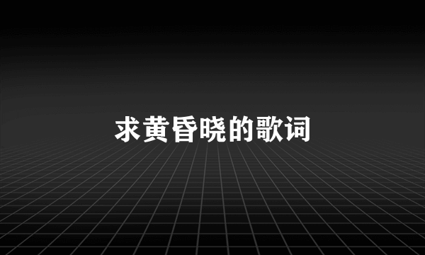 求黄昏晓的歌词