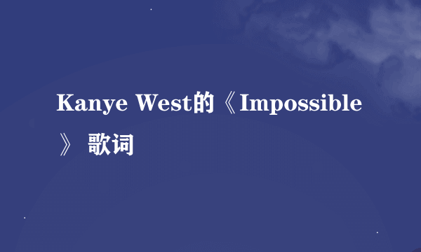 Kanye West的《Impossible》 歌词