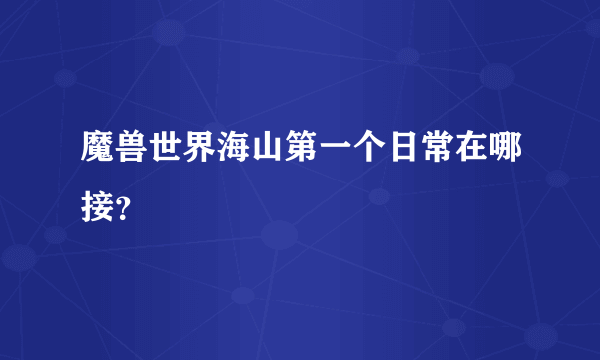 魔兽世界海山第一个日常在哪接？