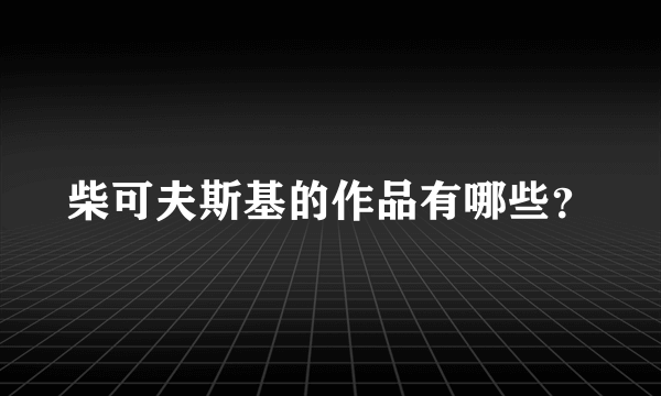 柴可夫斯基的作品有哪些？