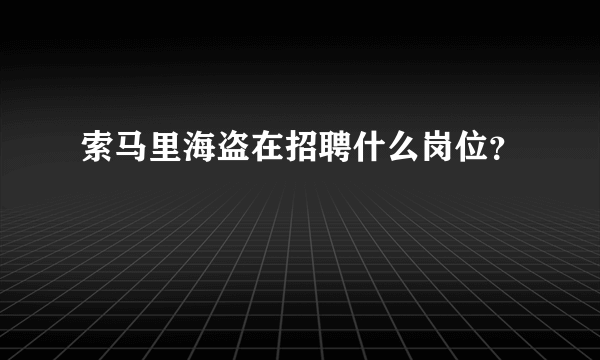 索马里海盗在招聘什么岗位？