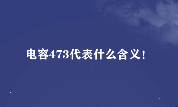 电容473代表什么含义！