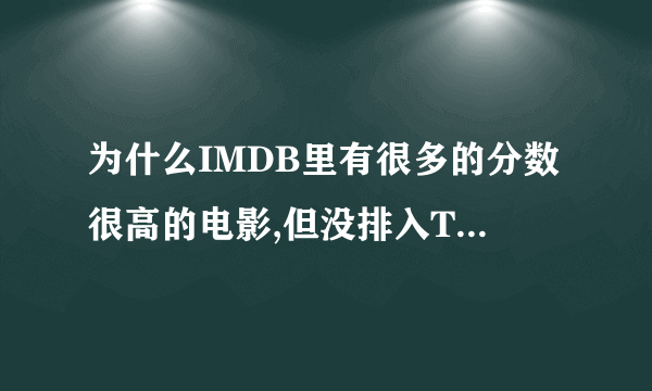 为什么IMDB里有很多的分数很高的电影,但没排入TOP 250