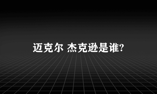 迈克尔 杰克逊是谁?