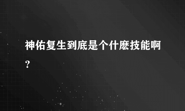 神佑复生到底是个什麽技能啊？