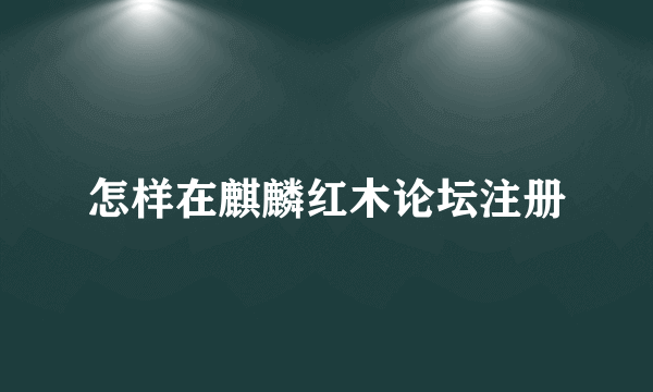 怎样在麒麟红木论坛注册