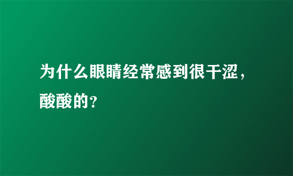 为什么眼睛经常感到很干涩，酸酸的？