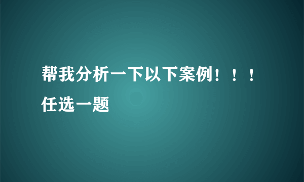 帮我分析一下以下案例！！！任选一题