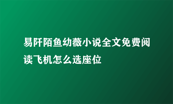 易阡陌鱼幼薇小说全文免费阅读飞机怎么选座位