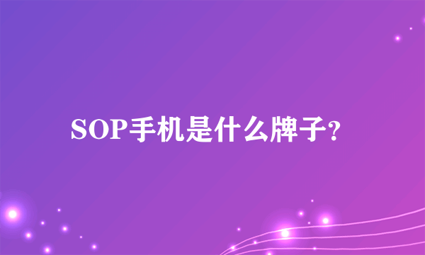 SOP手机是什么牌子？