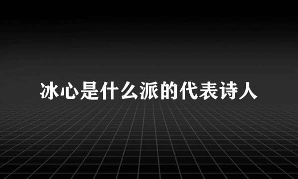 冰心是什么派的代表诗人