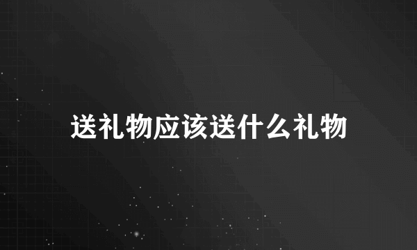 送礼物应该送什么礼物