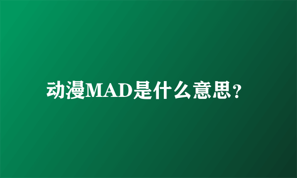 动漫MAD是什么意思？