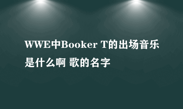 WWE中Booker T的出场音乐是什么啊 歌的名字