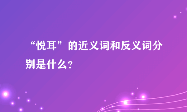 “悦耳”的近义词和反义词分别是什么？