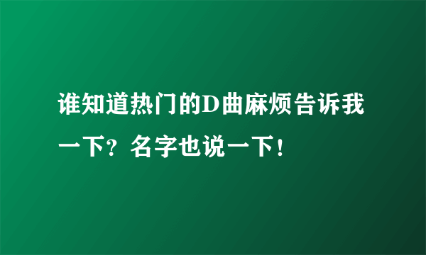 谁知道热门的D曲麻烦告诉我一下？名字也说一下！