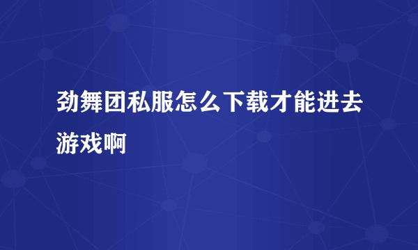 劲舞团私服怎么下载才能进去游戏啊