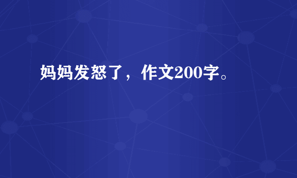 妈妈发怒了，作文200字。