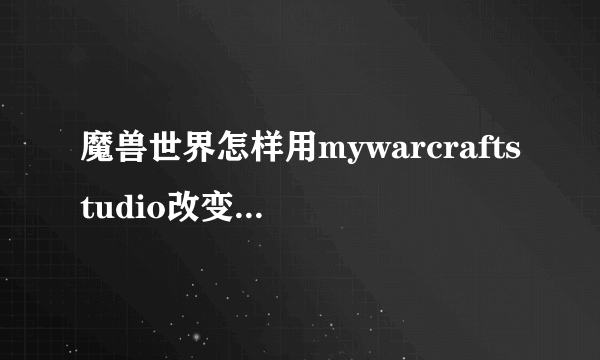 魔兽世界怎样用mywarcraftstudio改变物品模型