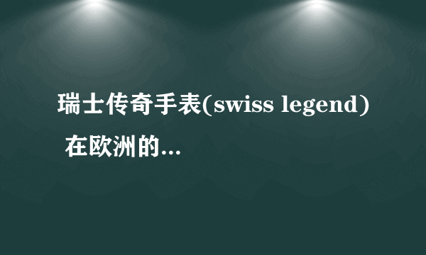 瑞士传奇手表(swiss legend) 在欧洲的知名度如何？