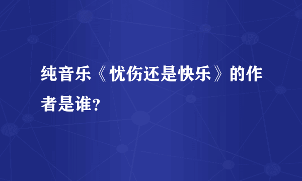 纯音乐《忧伤还是快乐》的作者是谁？