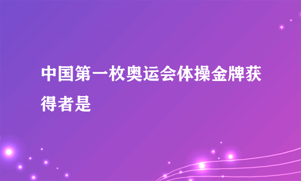 中国第一枚奥运会体操金牌获得者是