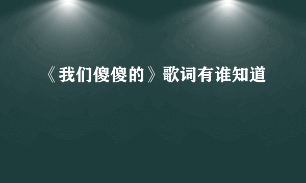 《我们傻傻的》歌词有谁知道