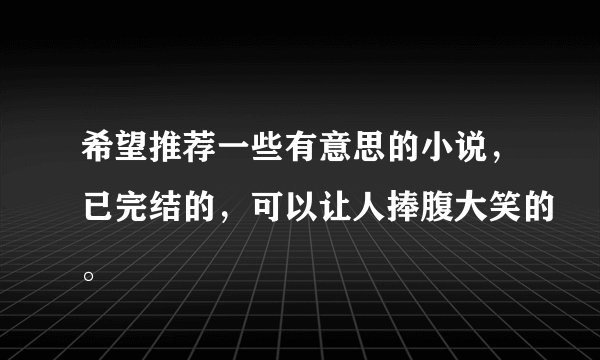 希望推荐一些有意思的小说，已完结的，可以让人捧腹大笑的。