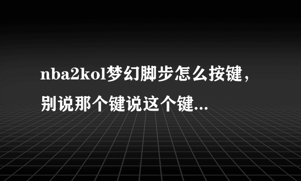 nba2kol梦幻脚步怎么按键，别说那个键说这个键操作的意思