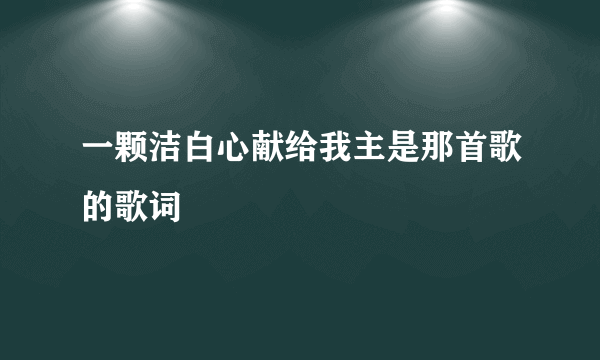 一颗洁白心献给我主是那首歌的歌词