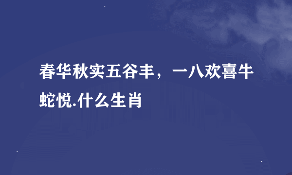 春华秋实五谷丰，一八欢喜牛蛇悦.什么生肖