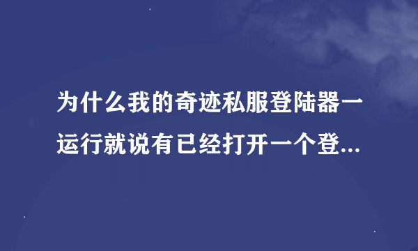 为什么我的奇迹私服登陆器一运行就说有已经打开一个登陆器了 实际上却没有 我到进程里查看过