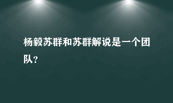 杨毅苏群和苏群解说是一个团队？