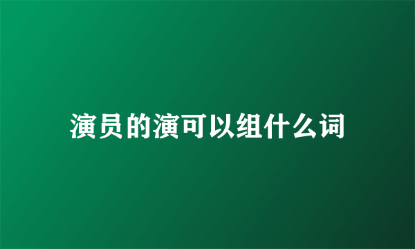 演员的演可以组什么词