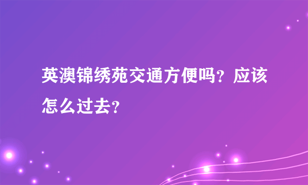 英澳锦绣苑交通方便吗？应该怎么过去？