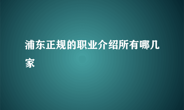 浦东正规的职业介绍所有哪几家