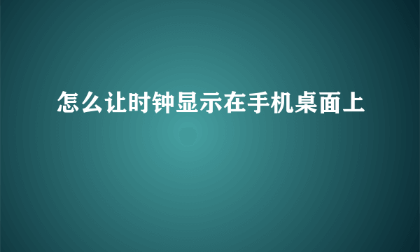 怎么让时钟显示在手机桌面上